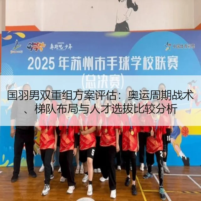 国羽男双重组方案评估：奥运周期战术、梯队布局与人才选拔比较分析